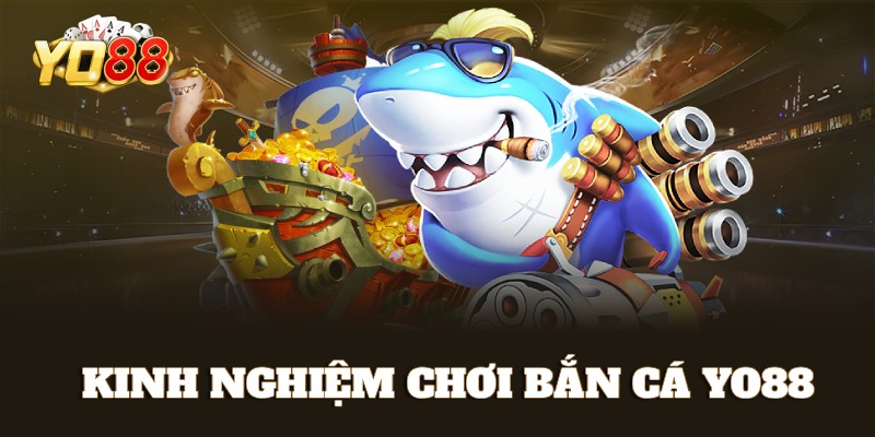 Kinh nghiệm chơi bắn cá Yo88 thắng lớn