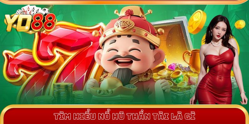 Tìm hiểu Nổ Hũ Thần Tài là gì?